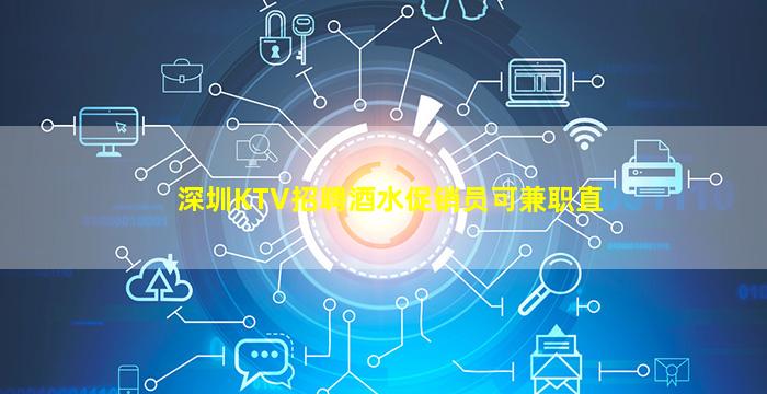 深圳KTV招聘酒水促销员可兼职直